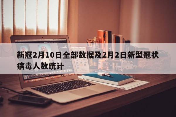 新冠2月10日全部数据及2月2日新型冠状病毒人数统计