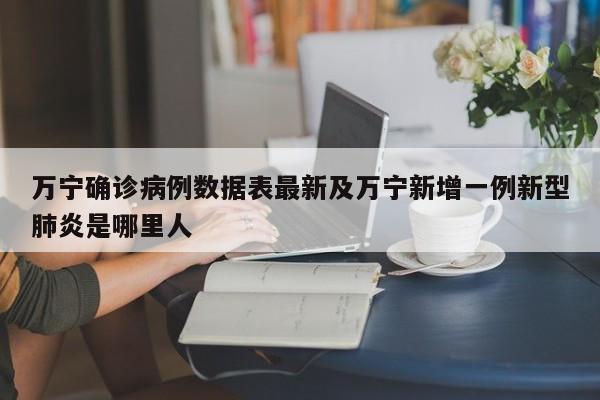 万宁确诊病例数据表最新及万宁新增一例新型肺炎是哪里人
