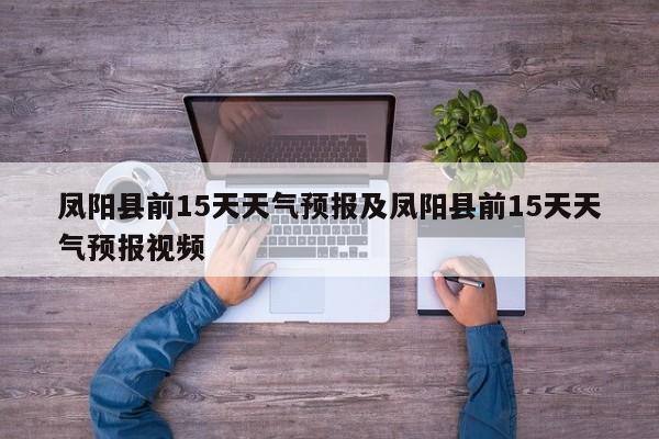 凤阳县前15天天气预报及凤阳县前15天天气预报视频