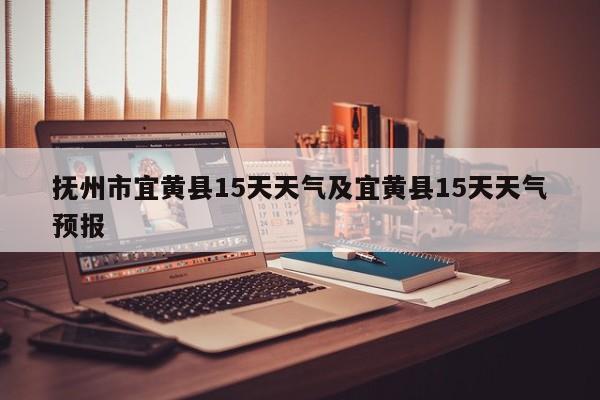 抚州市宜黄县15天天气及宜黄县15天天气预报