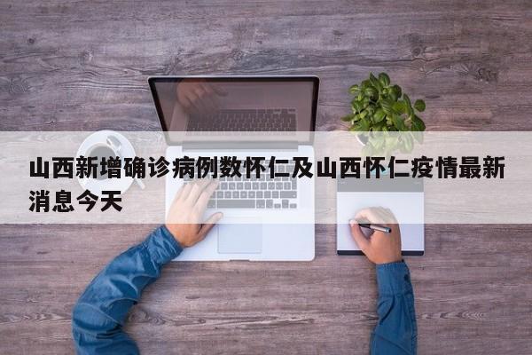 山西新增确诊病例数怀仁及山西怀仁疫情最新消息今天