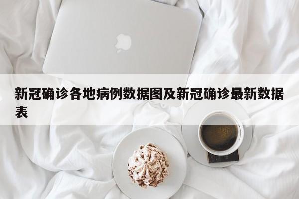 新冠确诊各地病例数据图及新冠确诊最新数据表
