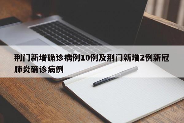 荆门新增确诊病例10例及荆门新增2例新冠肺炎确诊病例