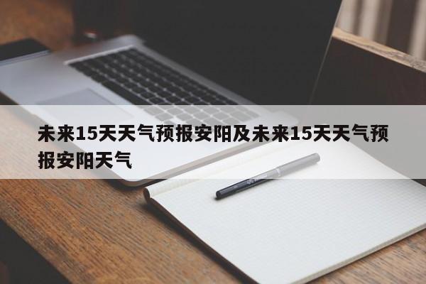 未来15天天气预报安阳及未来15天天气预报安阳天气