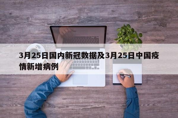 3月25日国内新冠数据及3月25日中国疫情新增病例