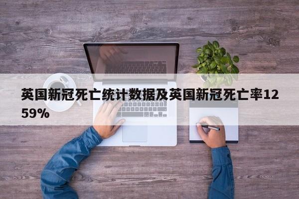 英国新冠死亡统计数据及英国新冠死亡率1259%