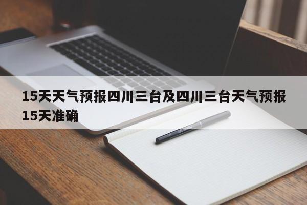15天天气预报四川三台及四川三台天气预报15天准确
