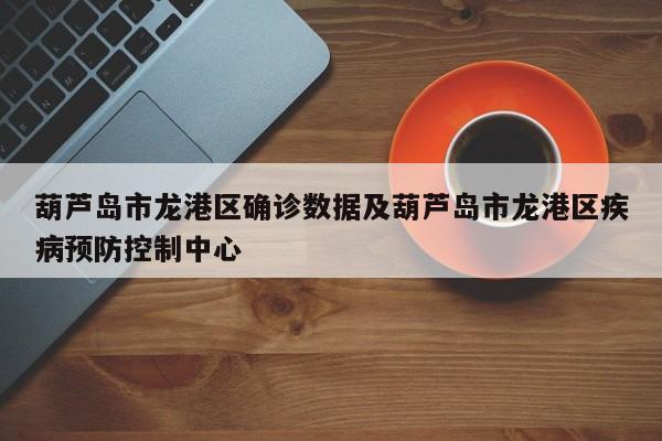 葫芦岛市龙港区确诊数据及葫芦岛市龙港区疾病预防控制中心