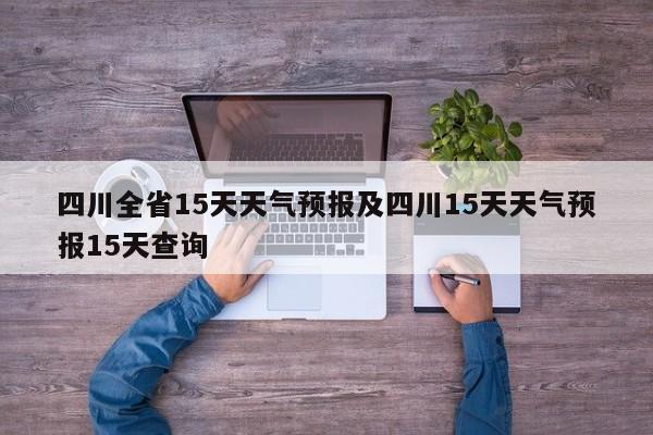 四川全省15天天气预报及四川15天天气预报15天查询