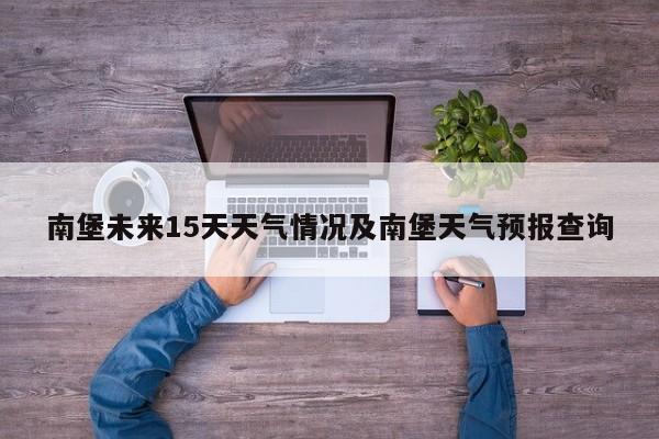 南堡未来15天天气情况及南堡天气预报查询