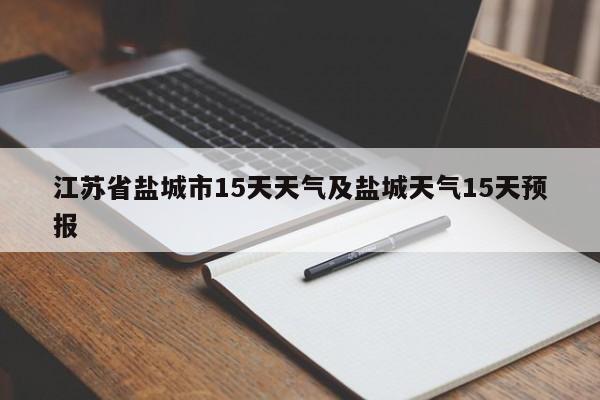 江苏省盐城市15天天气及盐城天气15天预报