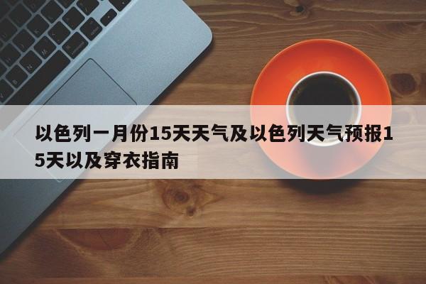 以色列一月份15天天气及以色列天气预报15天以及穿衣指南