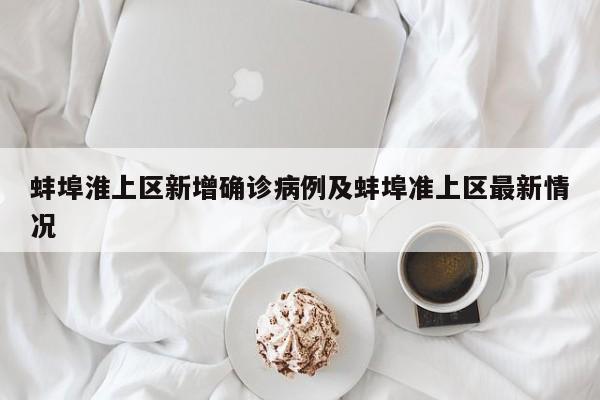 蚌埠淮上区新增确诊病例及蚌埠准上区最新情况