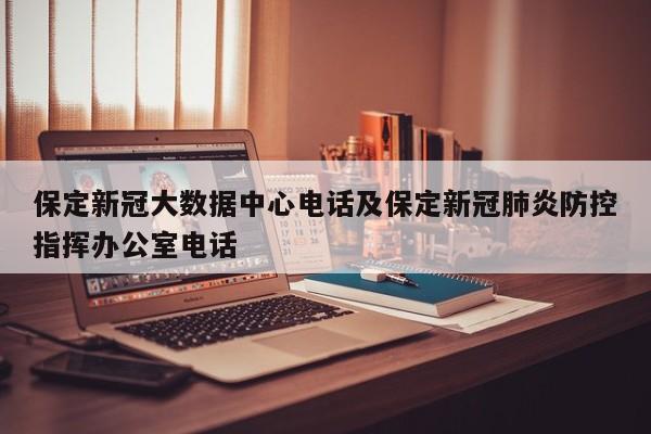 保定新冠大数据中心电话及保定新冠肺炎防控指挥办公室电话