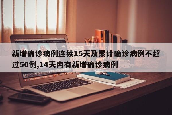 新增确诊病例连续15天及累计确诊病例不超过50例,14天内有新增确诊病例