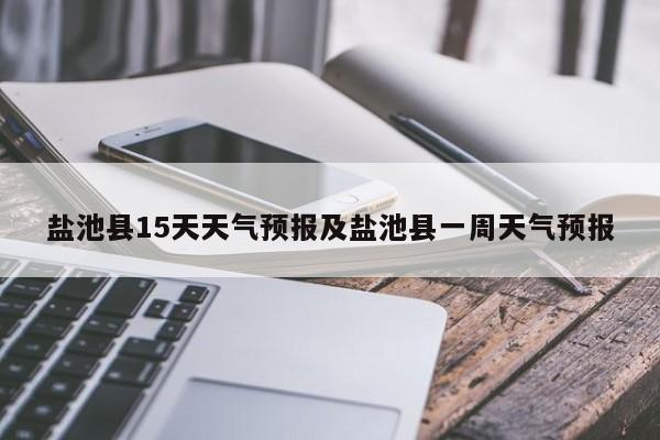 盐池县15天天气预报及盐池县一周天气预报