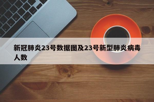 新冠肺炎23号数据图及23号新型肺炎病毒人数