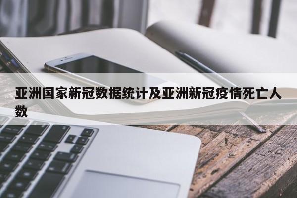 亚洲国家新冠数据统计及亚洲新冠疫情死亡人数