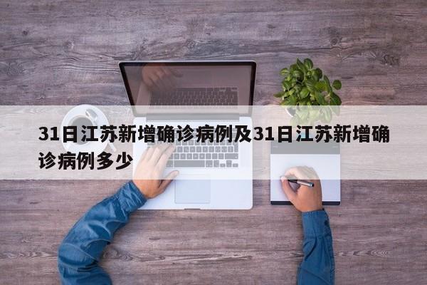 31日江苏新增确诊病例及31日江苏新增确诊病例多少