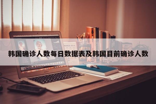 韩国确诊人数每日数据表及韩国目前确诊人数