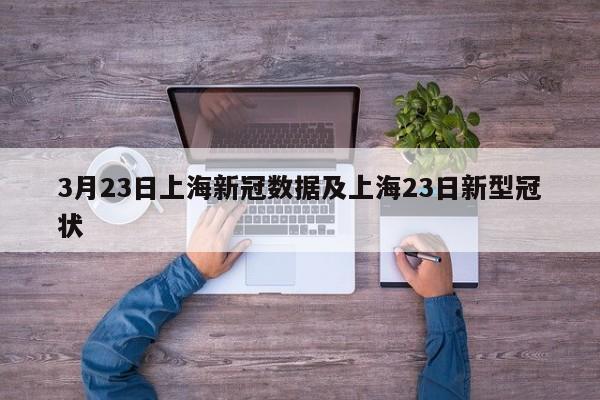 3月23日上海新冠数据及上海23日新型冠状