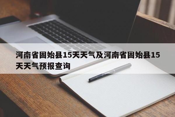 河南省固始县15天天气及河南省固始县15天天气预报查询