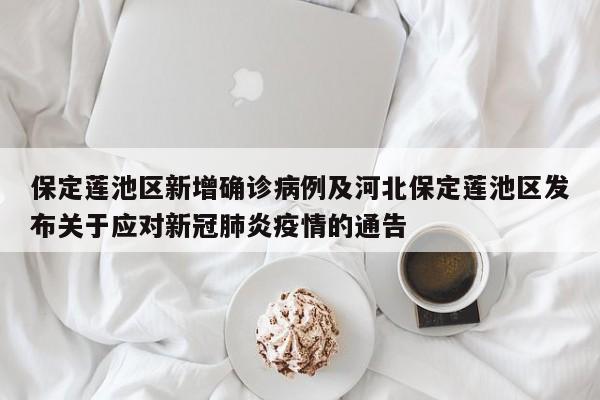 保定莲池区新增确诊病例及河北保定莲池区发布关于应对新冠肺炎疫情的通告