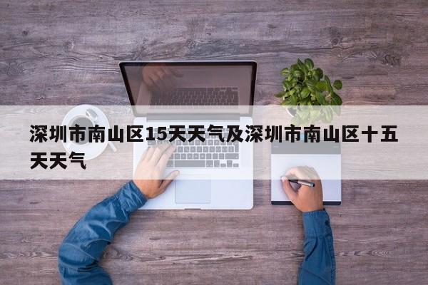 深圳市南山区15天天气及深圳市南山区十五天天气