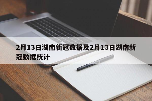 2月13日湖南新冠数据及2月13日湖南新冠数据统计