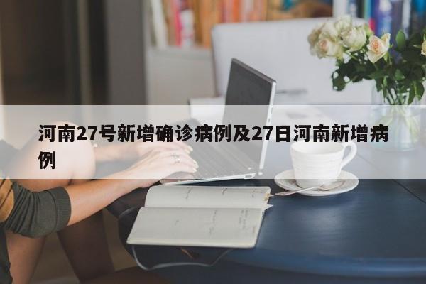 河南27号新增确诊病例及27日河南新增病例