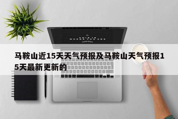 马鞍山近15天天气预报及马鞍山天气预报15天最新更新的