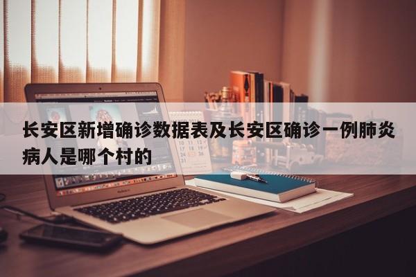 长安区新增确诊数据表及长安区确诊一例肺炎病人是哪个村的