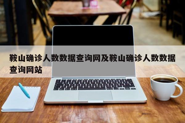 鞍山确诊人数数据查询网及鞍山确诊人数数据查询网站