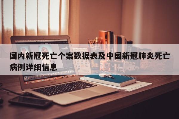 国内新冠死亡个案数据表及中国新冠肺炎死亡病例详细信息