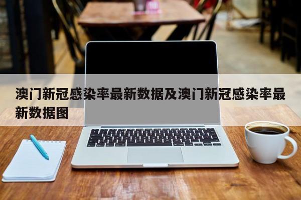 澳门新冠感染率最新数据及澳门新冠感染率最新数据图