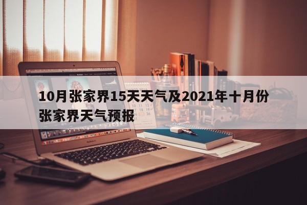 10月张家界15天天气及2021年十月份张家界天气预报
