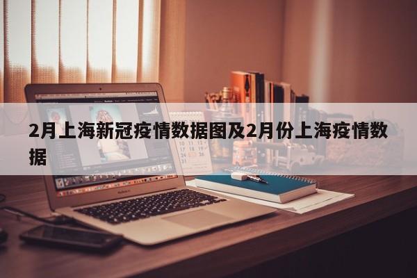 2月上海新冠疫情数据图及2月份上海疫情数据