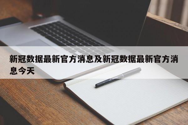 新冠数据最新官方消息及新冠数据最新官方消息今天