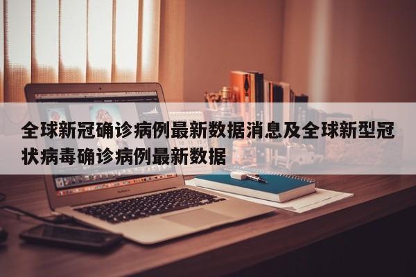 全球新冠确诊病例最新数据消息及全球新型冠状病毒确诊病例最新数据