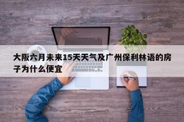 大阪六月未来15天天气及广州保利林语的房子为什么便宜