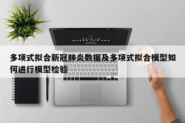 多项式拟合新冠肺炎数据及多项式拟合模型如何进行模型检验