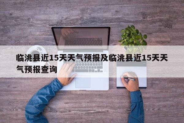 临洮县近15天天气预报及临洮县近15天天气预报查询