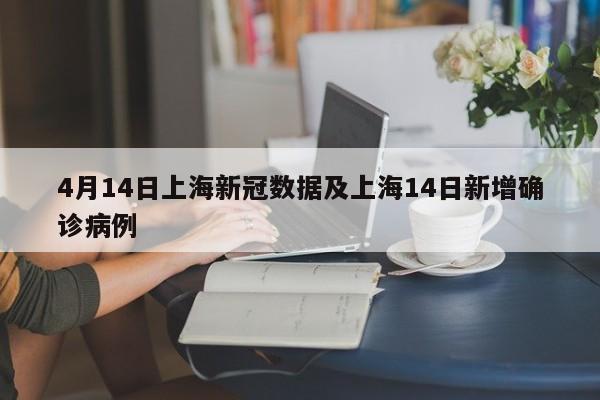 4月14日上海新冠数据及上海14日新增确诊病例