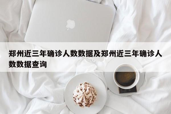 郑州近三年确诊人数数据及郑州近三年确诊人数数据查询