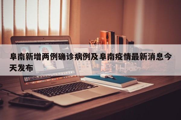 阜南新增两例确诊病例及阜南疫情最新消息今天发布