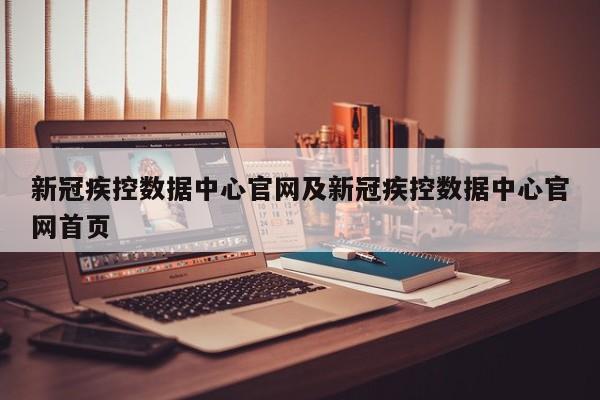 新冠疾控数据中心官网及新冠疾控数据中心官网首页