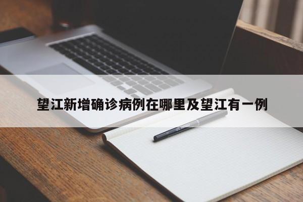 望江新增确诊病例在哪里及望江有一例