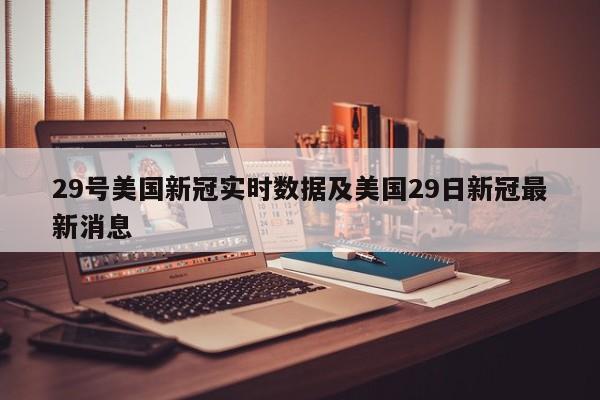 29号美国新冠实时数据及美国29日新冠最新消息