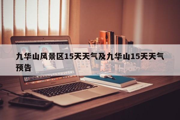 九华山风景区15天天气及九华山15天天气预告