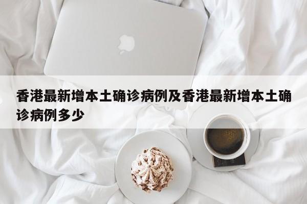 香港最新增本土确诊病例及香港最新增本土确诊病例多少